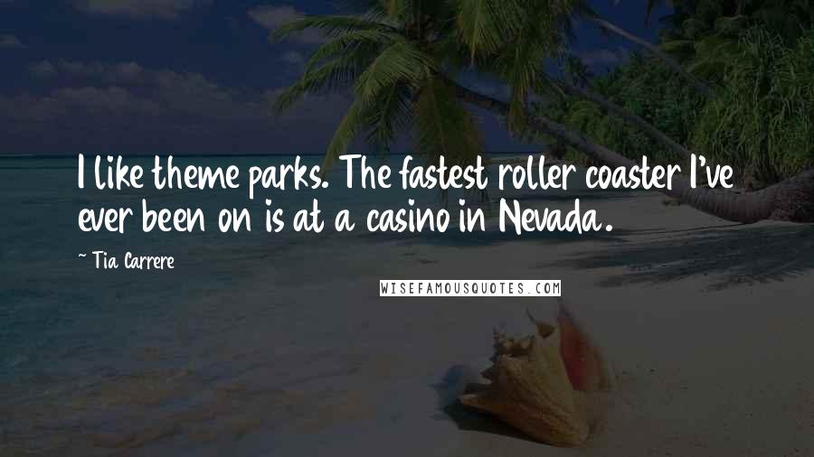 Tia Carrere Quotes: I like theme parks. The fastest roller coaster I've ever been on is at a casino in Nevada.