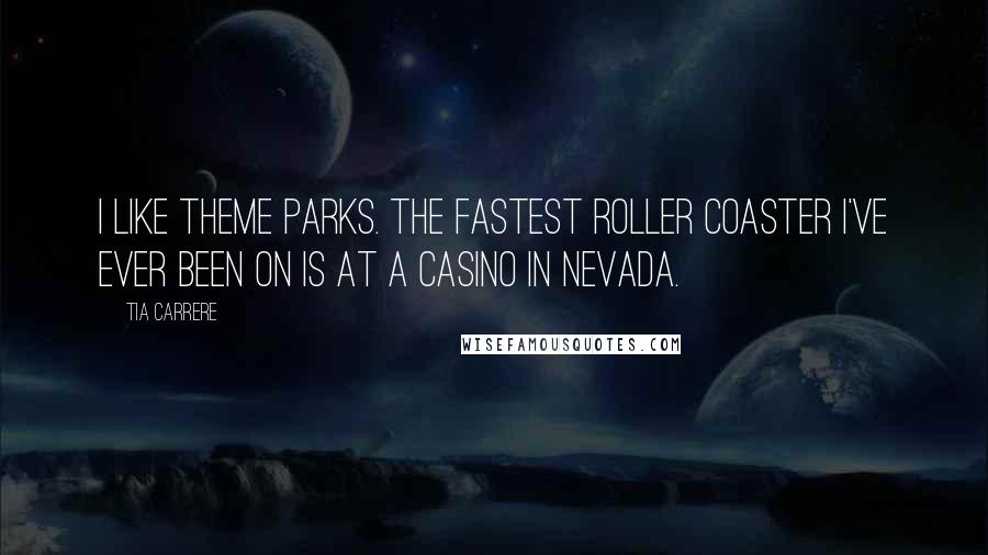 Tia Carrere Quotes: I like theme parks. The fastest roller coaster I've ever been on is at a casino in Nevada.