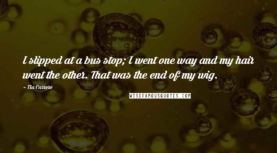 Tia Carrere Quotes: I slipped at a bus stop; I went one way and my hair went the other. That was the end of my wig.