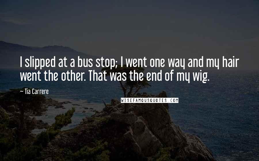 Tia Carrere Quotes: I slipped at a bus stop; I went one way and my hair went the other. That was the end of my wig.