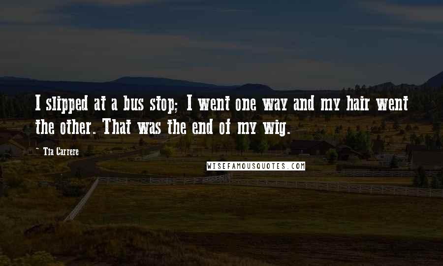 Tia Carrere Quotes: I slipped at a bus stop; I went one way and my hair went the other. That was the end of my wig.