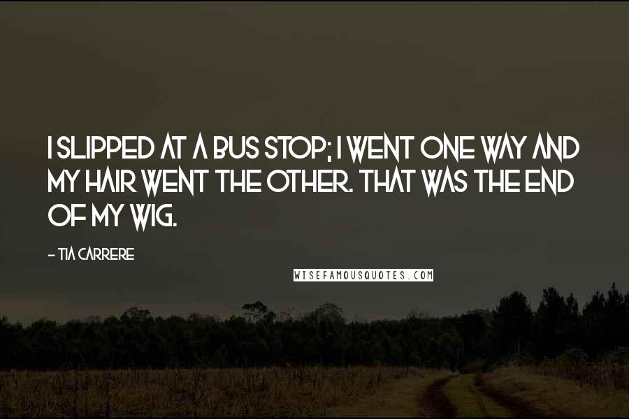 Tia Carrere Quotes: I slipped at a bus stop; I went one way and my hair went the other. That was the end of my wig.