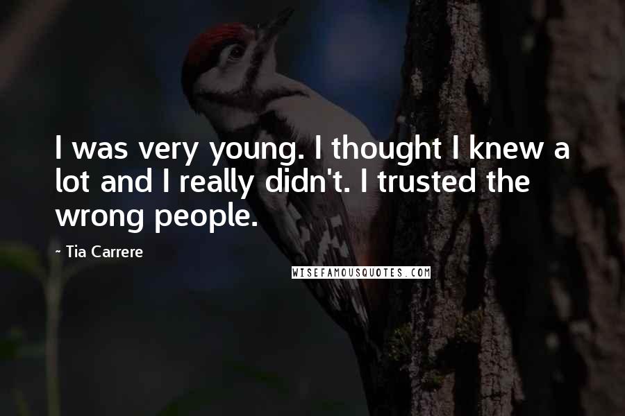 Tia Carrere Quotes: I was very young. I thought I knew a lot and I really didn't. I trusted the wrong people.