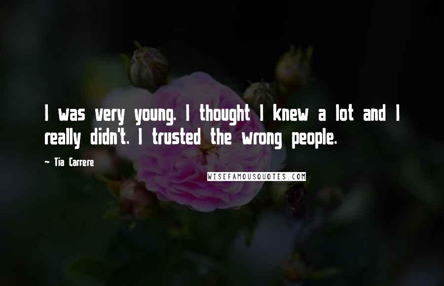 Tia Carrere Quotes: I was very young. I thought I knew a lot and I really didn't. I trusted the wrong people.