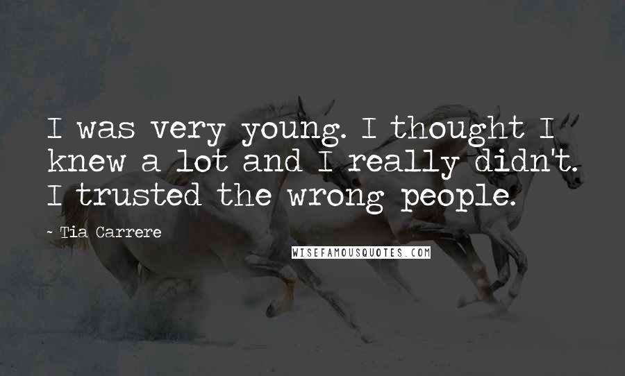 Tia Carrere Quotes: I was very young. I thought I knew a lot and I really didn't. I trusted the wrong people.