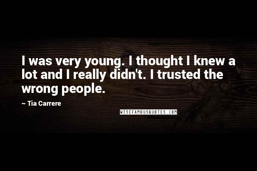 Tia Carrere Quotes: I was very young. I thought I knew a lot and I really didn't. I trusted the wrong people.