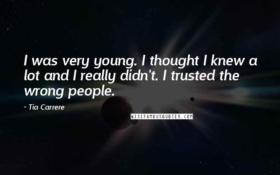 Tia Carrere Quotes: I was very young. I thought I knew a lot and I really didn't. I trusted the wrong people.