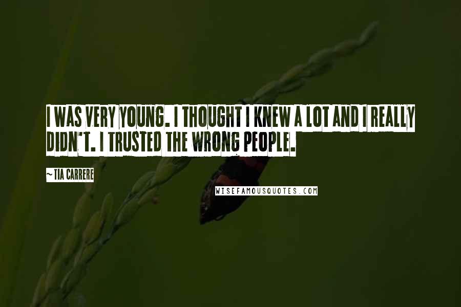 Tia Carrere Quotes: I was very young. I thought I knew a lot and I really didn't. I trusted the wrong people.