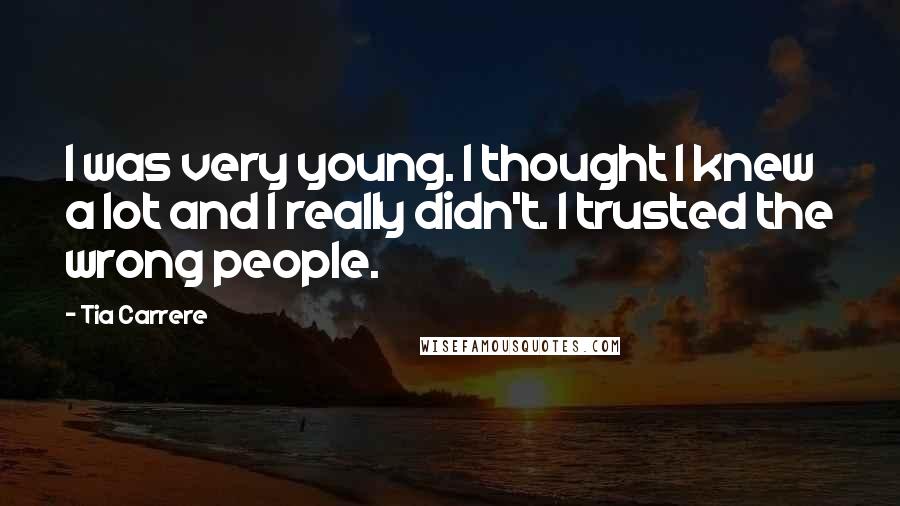 Tia Carrere Quotes: I was very young. I thought I knew a lot and I really didn't. I trusted the wrong people.