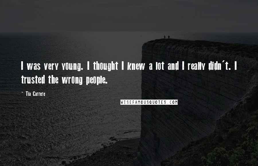 Tia Carrere Quotes: I was very young. I thought I knew a lot and I really didn't. I trusted the wrong people.