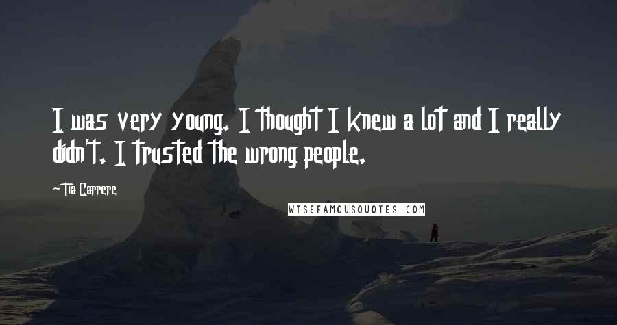 Tia Carrere Quotes: I was very young. I thought I knew a lot and I really didn't. I trusted the wrong people.