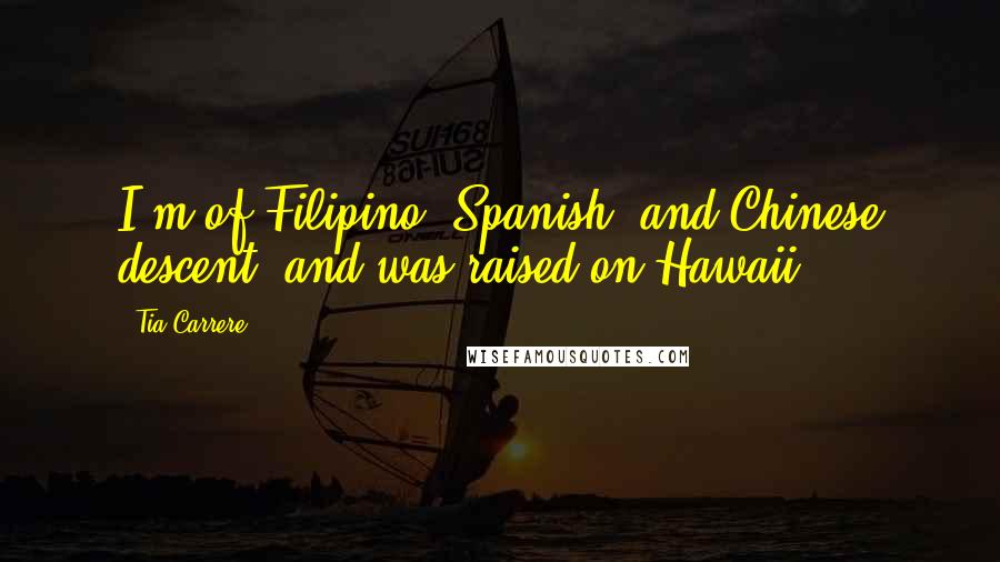 Tia Carrere Quotes: I'm of Filipino, Spanish, and Chinese descent, and was raised on Hawaii.