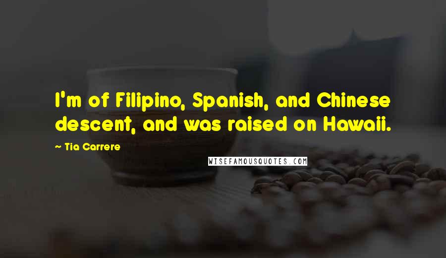 Tia Carrere Quotes: I'm of Filipino, Spanish, and Chinese descent, and was raised on Hawaii.