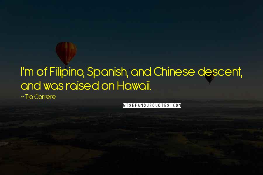 Tia Carrere Quotes: I'm of Filipino, Spanish, and Chinese descent, and was raised on Hawaii.
