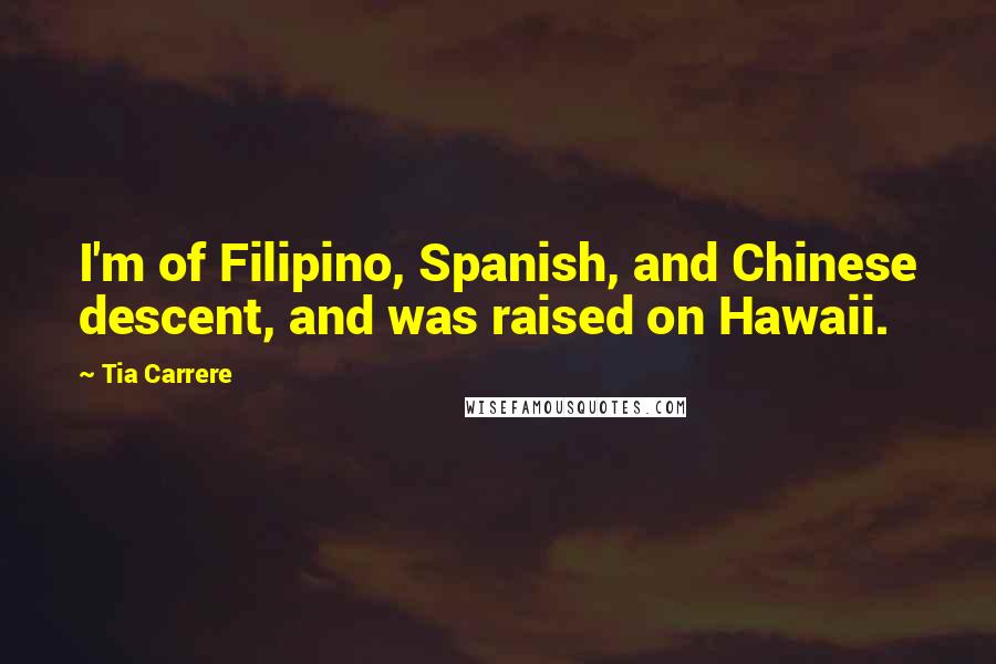 Tia Carrere Quotes: I'm of Filipino, Spanish, and Chinese descent, and was raised on Hawaii.
