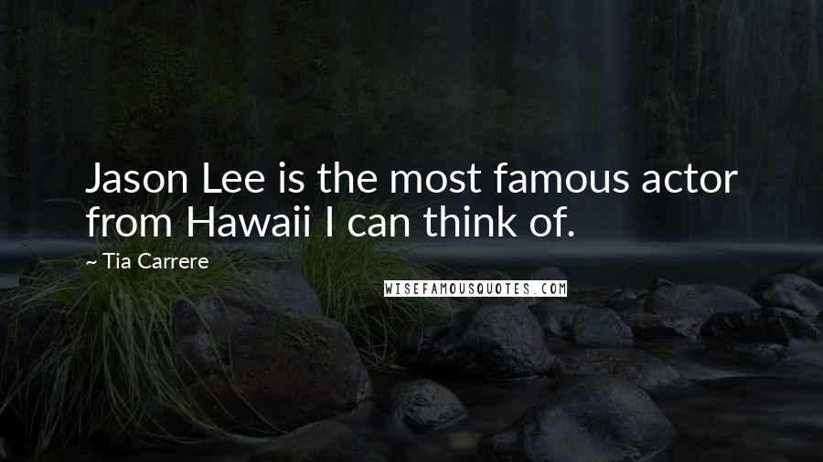 Tia Carrere Quotes: Jason Lee is the most famous actor from Hawaii I can think of.