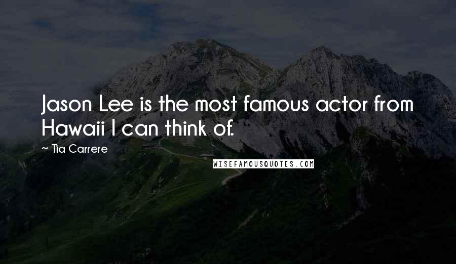 Tia Carrere Quotes: Jason Lee is the most famous actor from Hawaii I can think of.