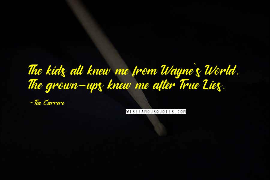 Tia Carrere Quotes: The kids all knew me from Wayne's World. The grown-ups knew me after True Lies.