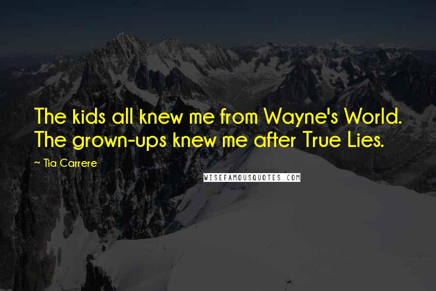 Tia Carrere Quotes: The kids all knew me from Wayne's World. The grown-ups knew me after True Lies.