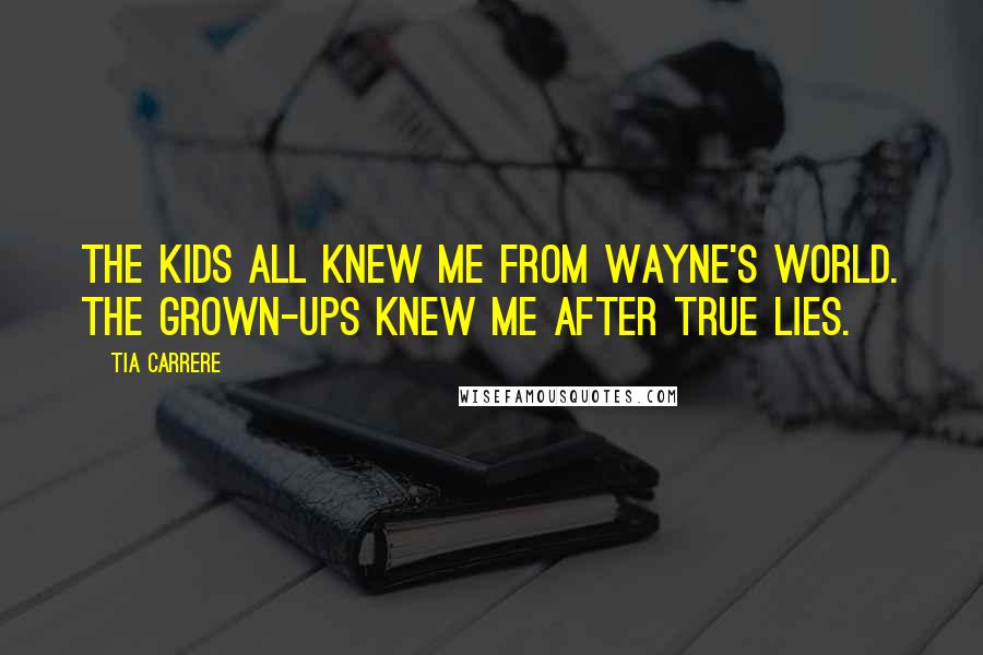 Tia Carrere Quotes: The kids all knew me from Wayne's World. The grown-ups knew me after True Lies.