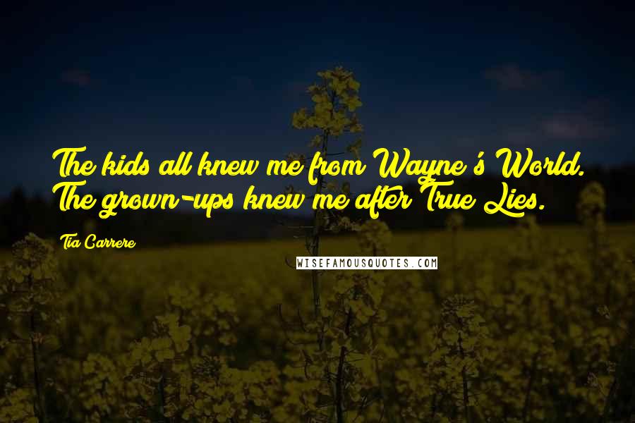 Tia Carrere Quotes: The kids all knew me from Wayne's World. The grown-ups knew me after True Lies.