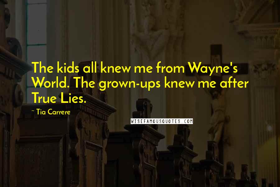 Tia Carrere Quotes: The kids all knew me from Wayne's World. The grown-ups knew me after True Lies.