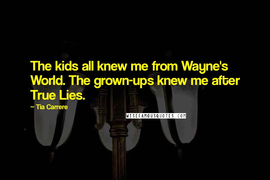 Tia Carrere Quotes: The kids all knew me from Wayne's World. The grown-ups knew me after True Lies.