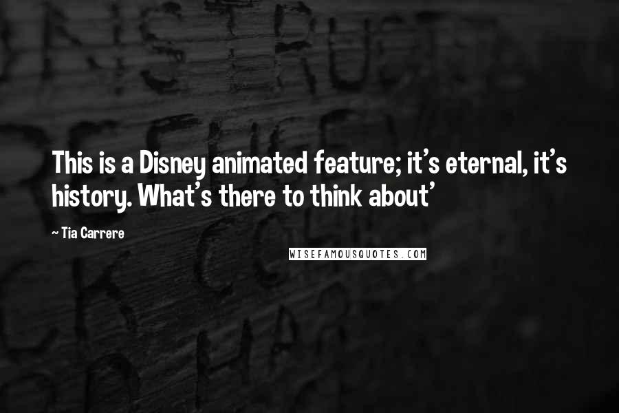 Tia Carrere Quotes: This is a Disney animated feature; it's eternal, it's history. What's there to think about'