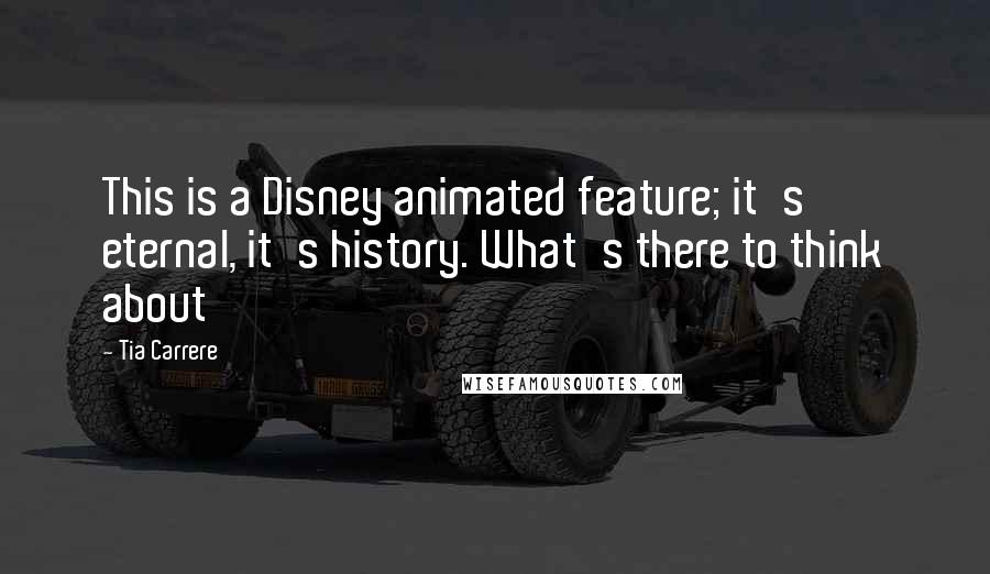 Tia Carrere Quotes: This is a Disney animated feature; it's eternal, it's history. What's there to think about'