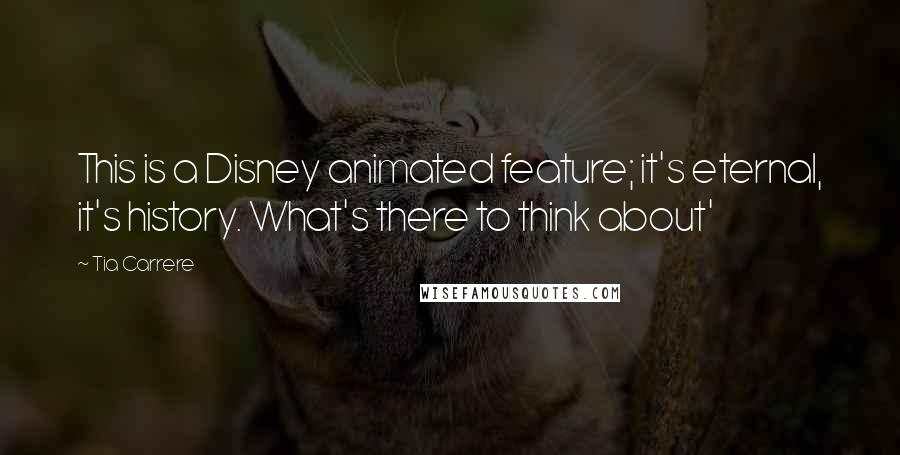 Tia Carrere Quotes: This is a Disney animated feature; it's eternal, it's history. What's there to think about'