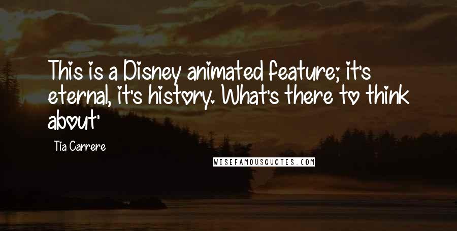 Tia Carrere Quotes: This is a Disney animated feature; it's eternal, it's history. What's there to think about'