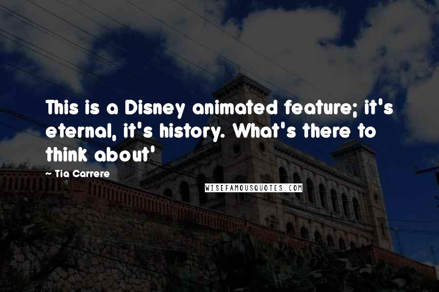 Tia Carrere Quotes: This is a Disney animated feature; it's eternal, it's history. What's there to think about'