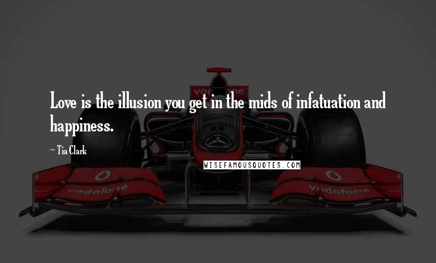 Tia Clark Quotes: Love is the illusion you get in the mids of infatuation and happiness.