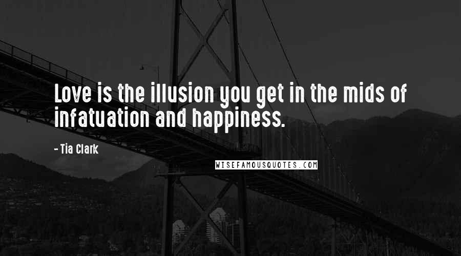Tia Clark Quotes: Love is the illusion you get in the mids of infatuation and happiness.
