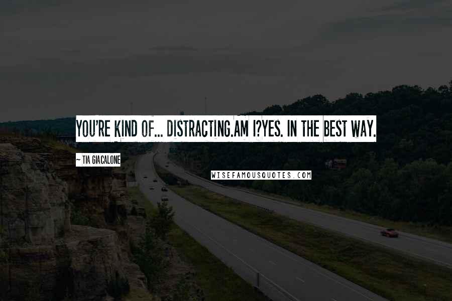 Tia Giacalone Quotes: You're kind of... distracting.Am I?Yes. In the best way.