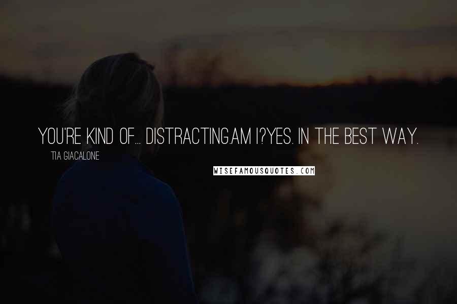 Tia Giacalone Quotes: You're kind of... distracting.Am I?Yes. In the best way.