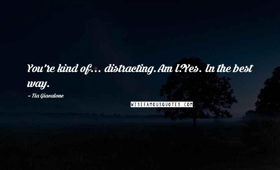 Tia Giacalone Quotes: You're kind of... distracting.Am I?Yes. In the best way.