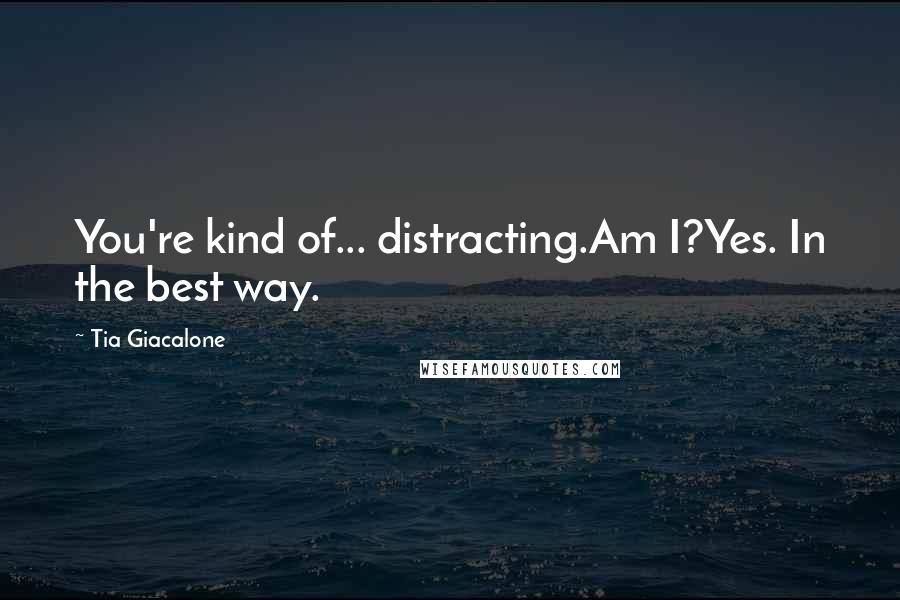 Tia Giacalone Quotes: You're kind of... distracting.Am I?Yes. In the best way.