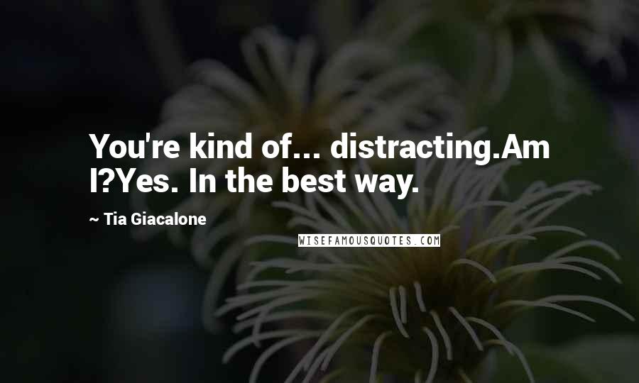 Tia Giacalone Quotes: You're kind of... distracting.Am I?Yes. In the best way.