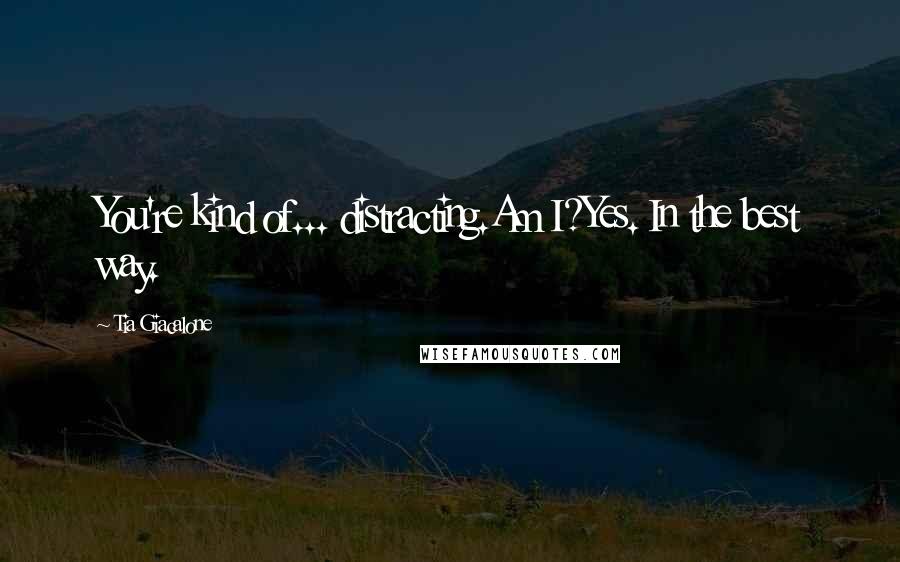 Tia Giacalone Quotes: You're kind of... distracting.Am I?Yes. In the best way.