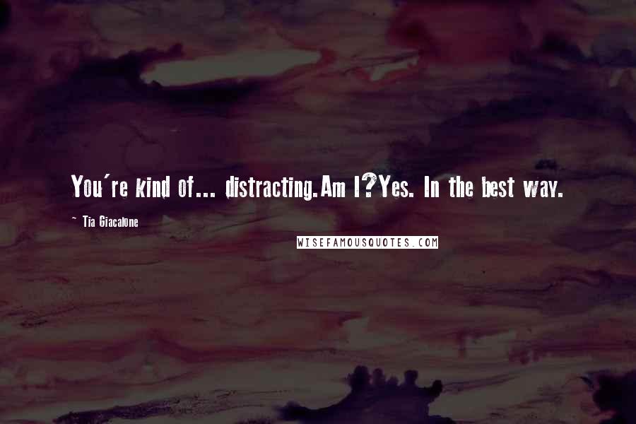 Tia Giacalone Quotes: You're kind of... distracting.Am I?Yes. In the best way.