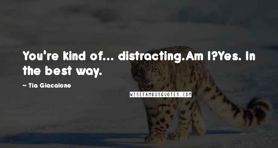 Tia Giacalone Quotes: You're kind of... distracting.Am I?Yes. In the best way.