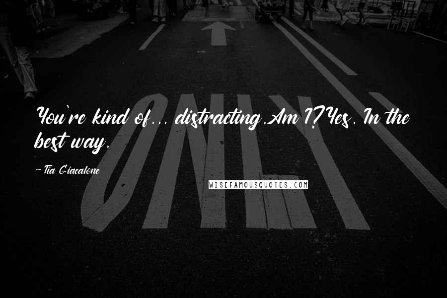 Tia Giacalone Quotes: You're kind of... distracting.Am I?Yes. In the best way.