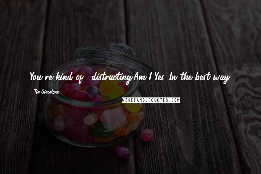 Tia Giacalone Quotes: You're kind of... distracting.Am I?Yes. In the best way.