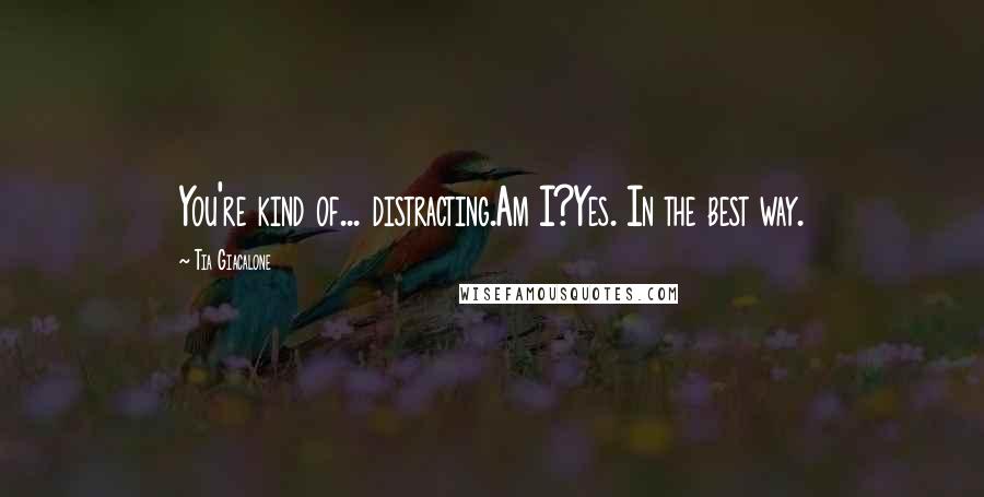 Tia Giacalone Quotes: You're kind of... distracting.Am I?Yes. In the best way.