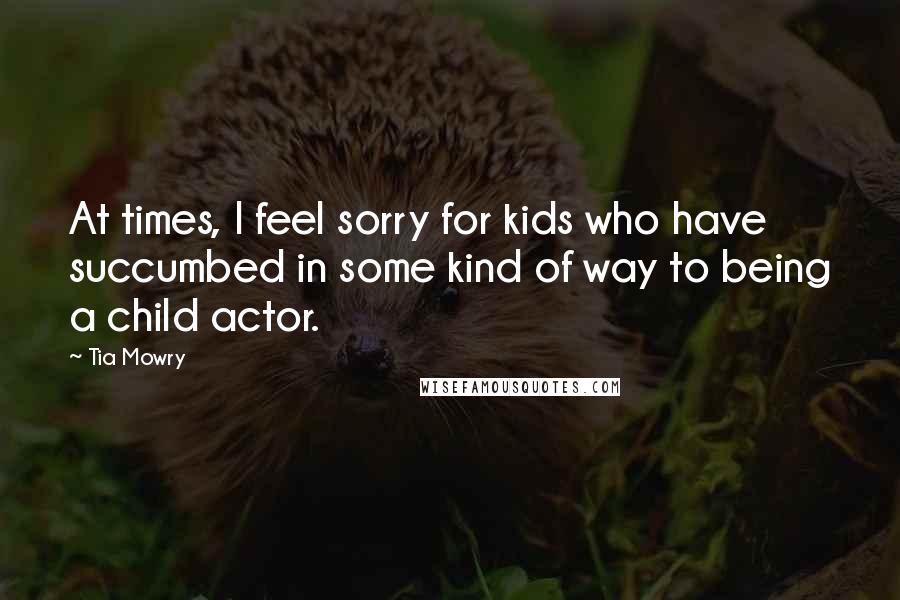 Tia Mowry Quotes: At times, I feel sorry for kids who have succumbed in some kind of way to being a child actor.