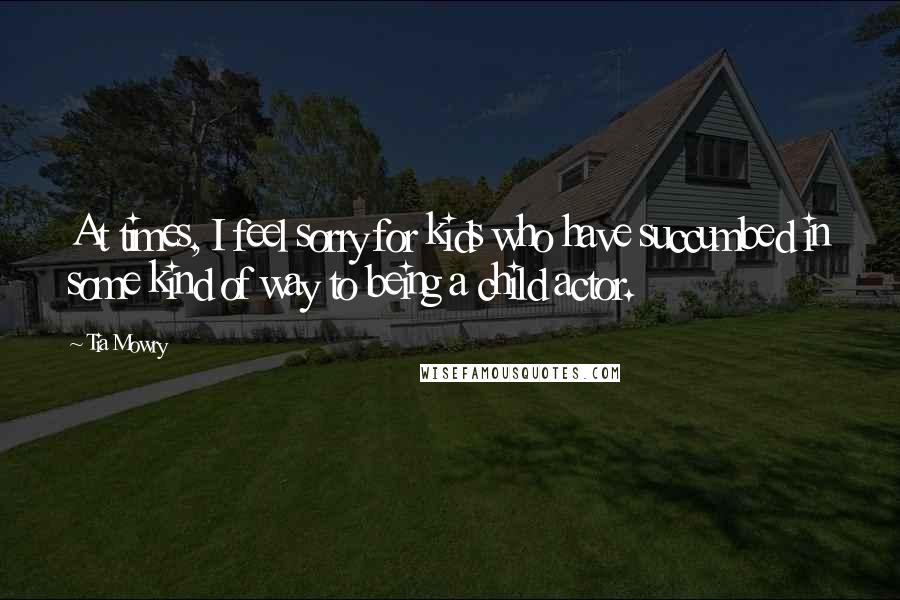 Tia Mowry Quotes: At times, I feel sorry for kids who have succumbed in some kind of way to being a child actor.