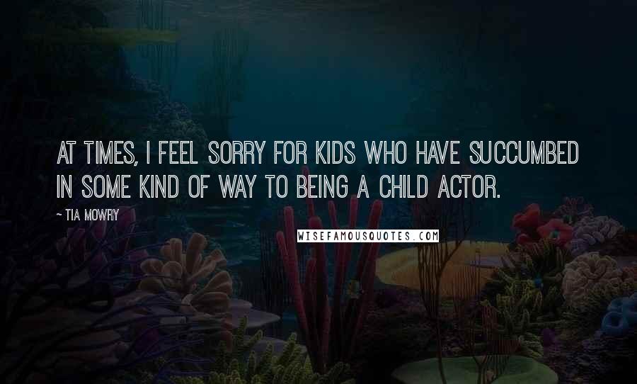 Tia Mowry Quotes: At times, I feel sorry for kids who have succumbed in some kind of way to being a child actor.