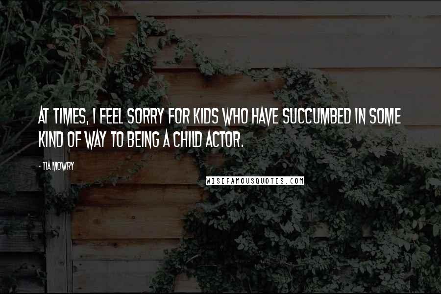 Tia Mowry Quotes: At times, I feel sorry for kids who have succumbed in some kind of way to being a child actor.