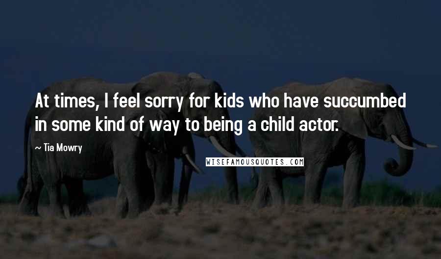 Tia Mowry Quotes: At times, I feel sorry for kids who have succumbed in some kind of way to being a child actor.